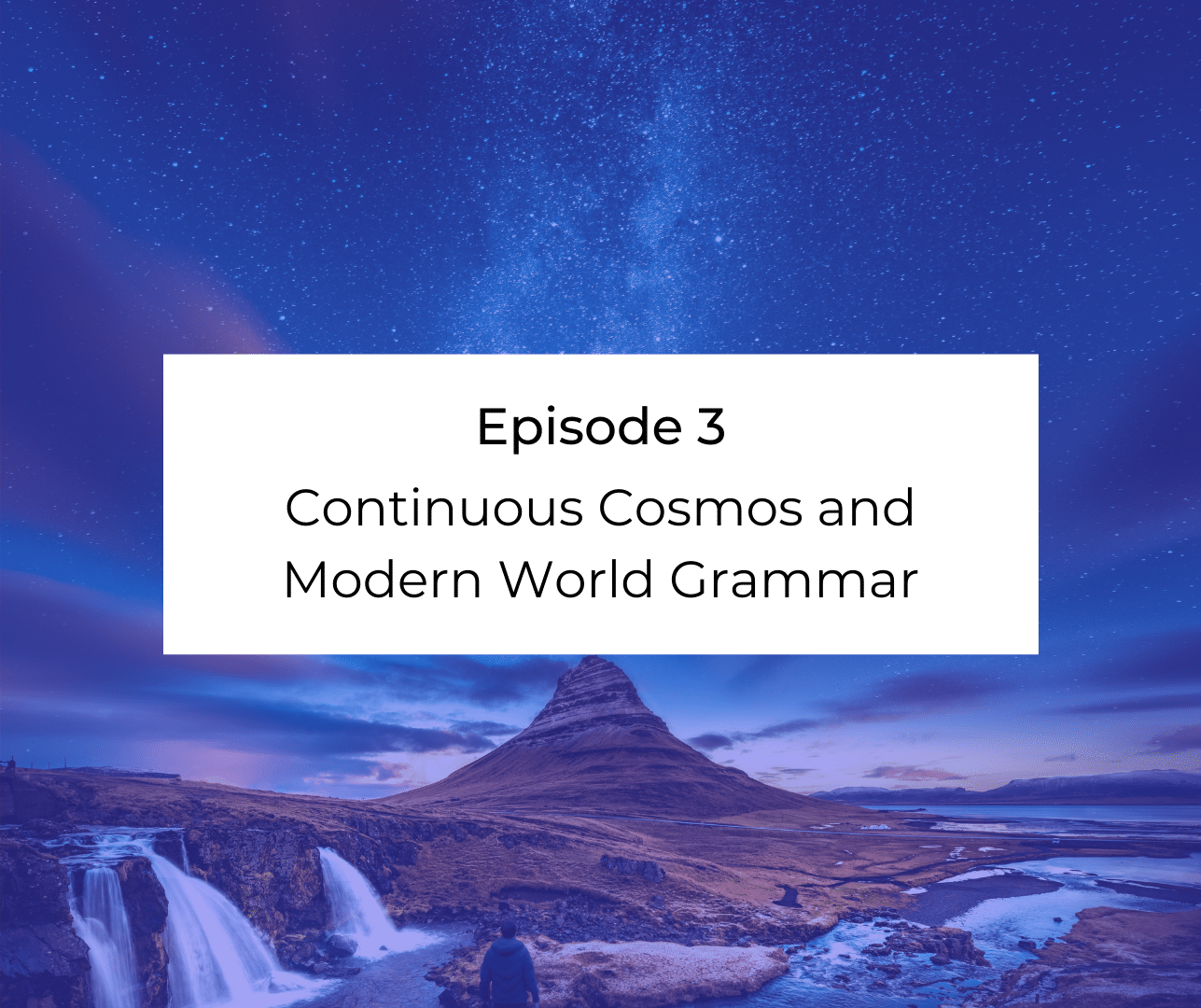Episode 3:  Continuous Cosmos and Modern World Grammar